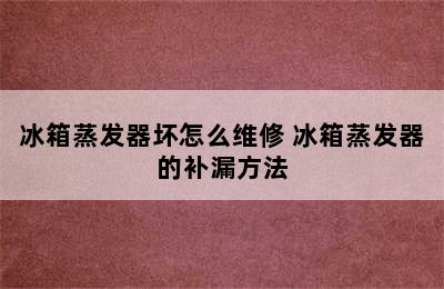 冰箱蒸发器坏怎么维修 冰箱蒸发器的补漏方法